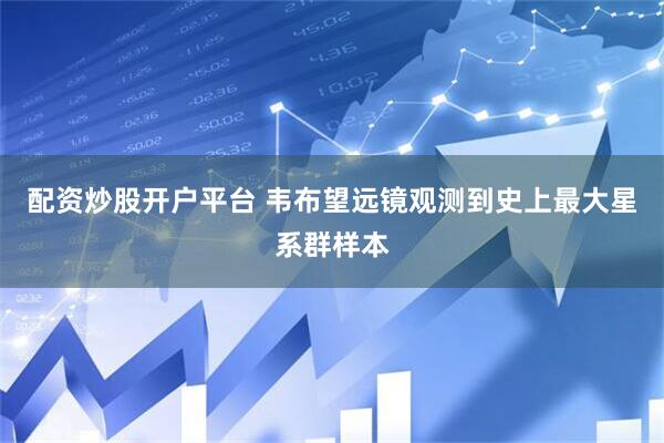 配资炒股开户平台 韦布望远镜观测到史上最大星系群样本