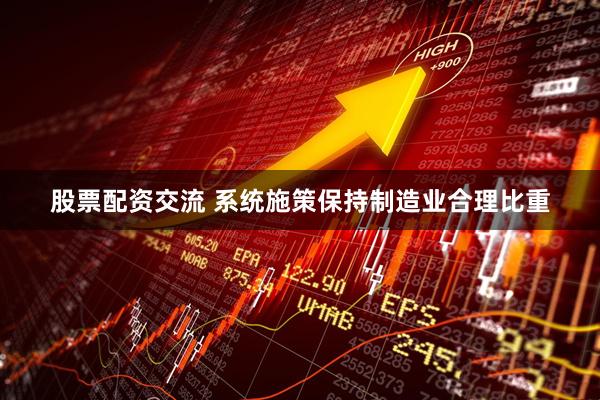 股票配资交流 系统施策保持制造业合理比重