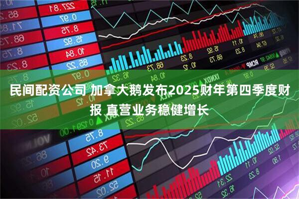 民间配资公司 加拿大鹅发布2025财年第四季度财报 直营业务稳健增长