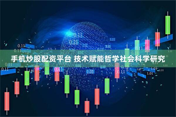 手机炒股配资平台 技术赋能哲学社会科学研究