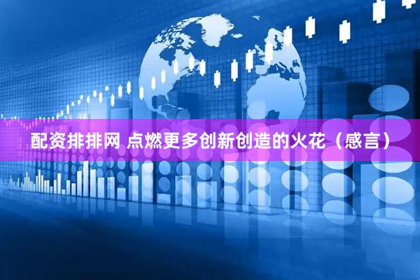 配资排排网 点燃更多创新创造的火花（感言）