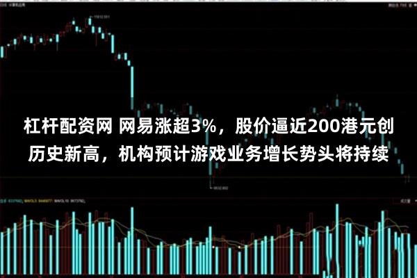 杠杆配资网 网易涨超3%，股价逼近200港元创历史新高，机构预计游戏业务增长势头将持续