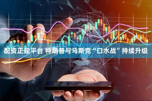 配资正规平台 特朗普与马斯克“口水战”持续升级