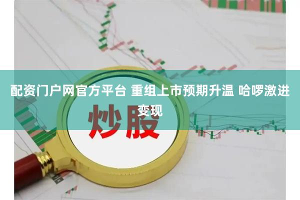 配资门户网官方平台 重组上市预期升温 哈啰激进变现