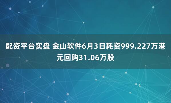 配资平台实盘 金山软件6月3日耗资999.227万港元回购31.06万股