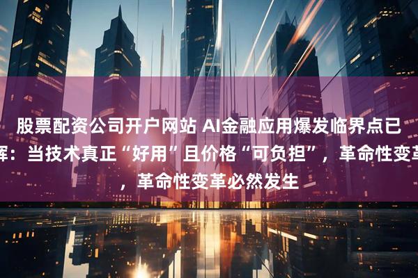 股票配资公司开户网站 AI金融应用爆发临界点已至！陈文辉：当技术真正“好用”且价格“可负担”，革命性变革必然发生