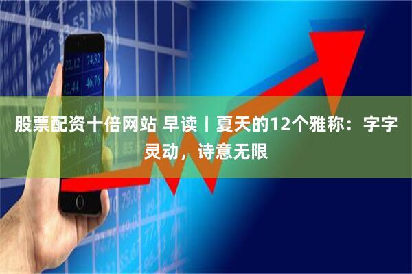 股票配资十倍网站 早读丨夏天的12个雅称：字字灵动，诗意无限